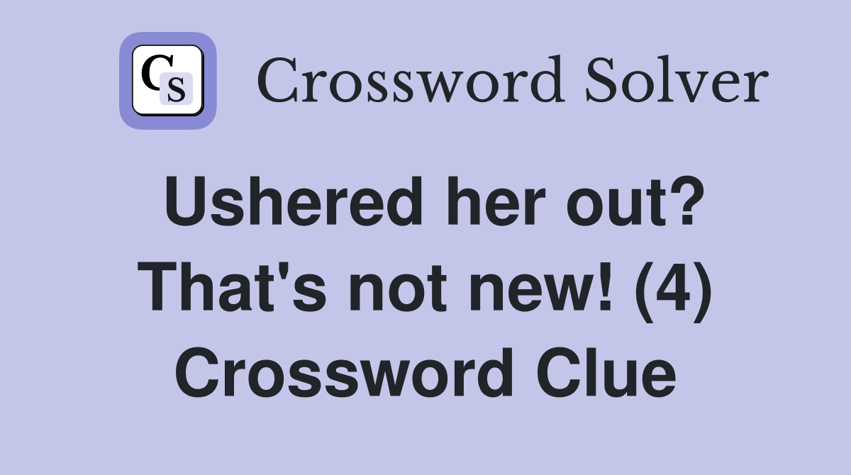 Ushered her out? That's not new! (4) Crossword Clue