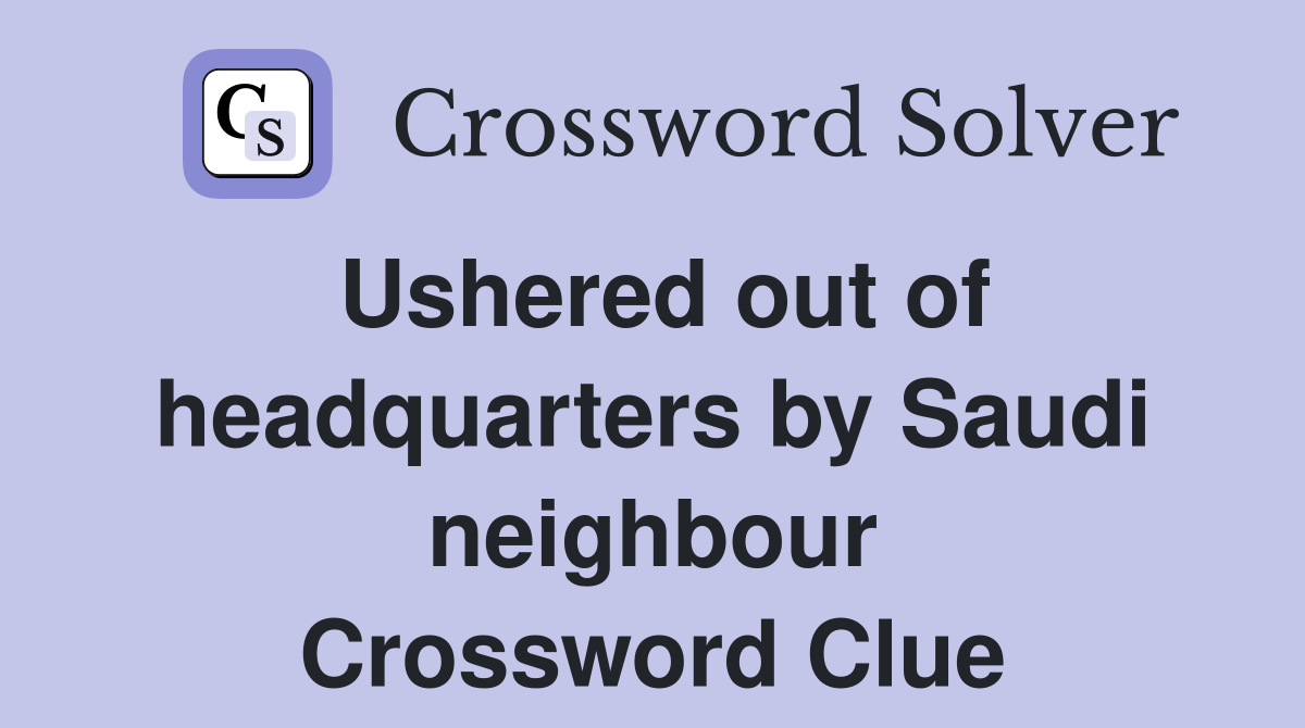 Ushered out of headquarters by Saudi neighbour Crossword Clue