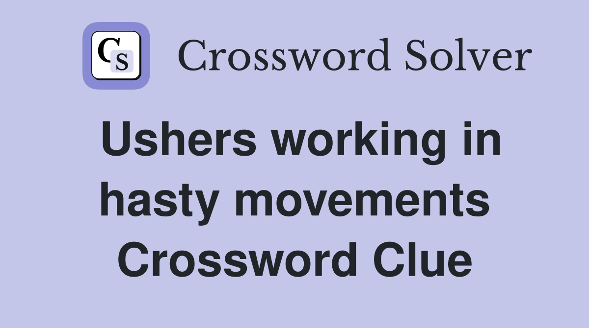 Ushers working in hasty movements Crossword Clue