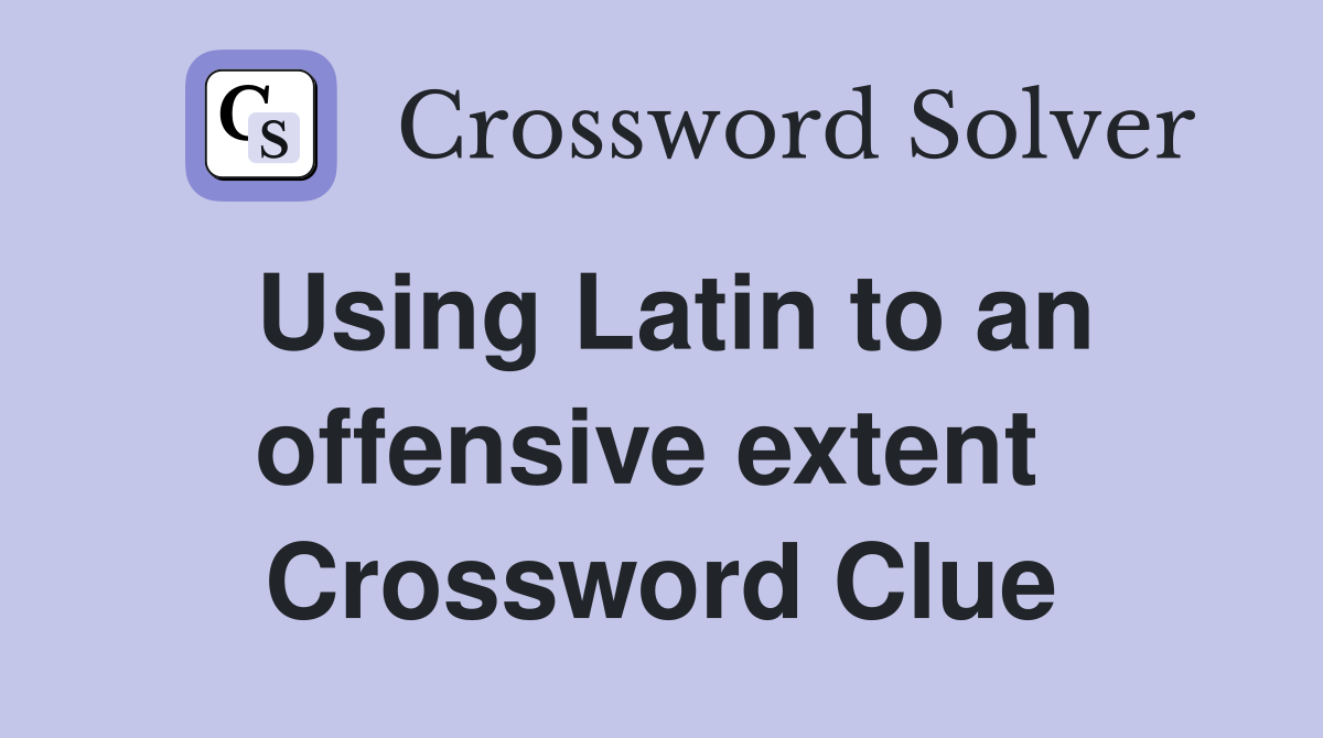 Using Latin to an offensive extent  Crossword Clue