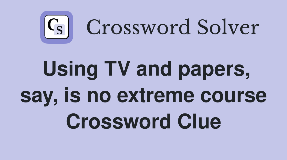 Using TV and papers, say, is no extreme course Crossword Clue