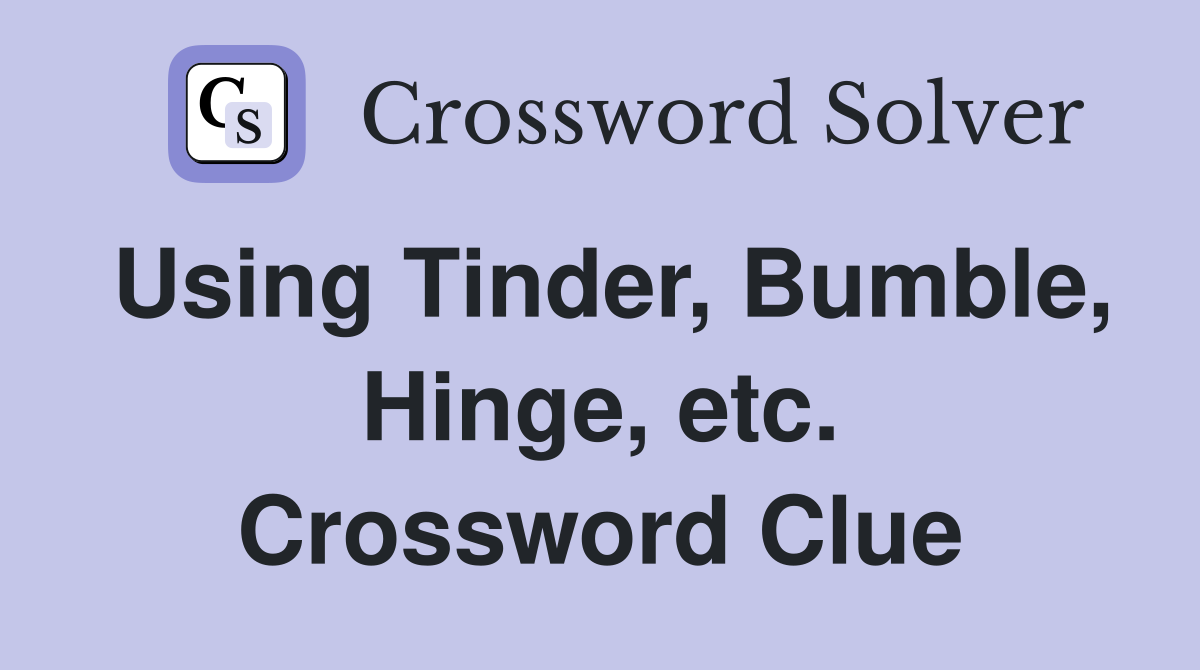 Using Tinder, Bumble, Hinge, etc. Crossword Clue