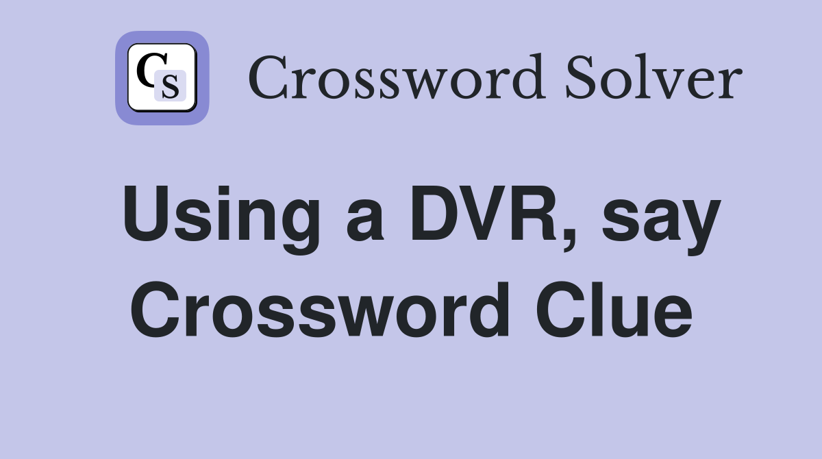 Using a DVR, say Crossword Clue