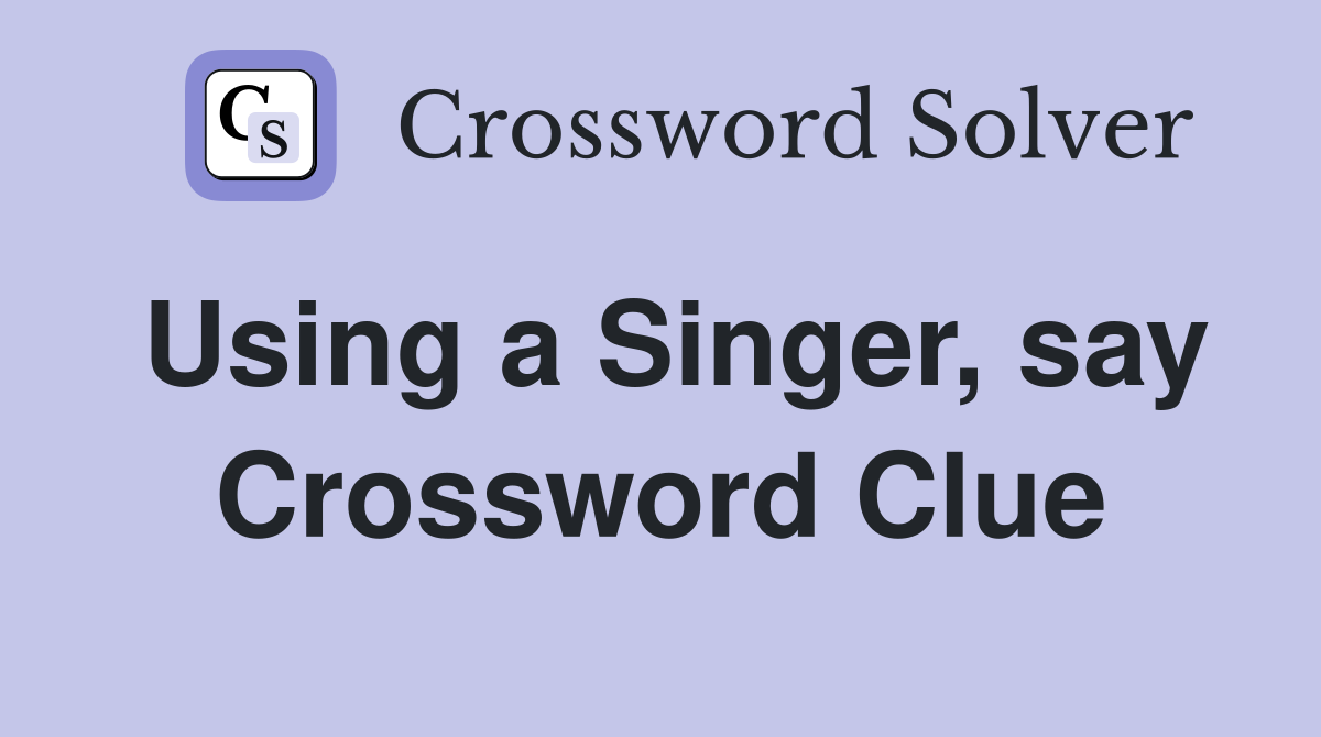 Using a Singer, say Crossword Clue