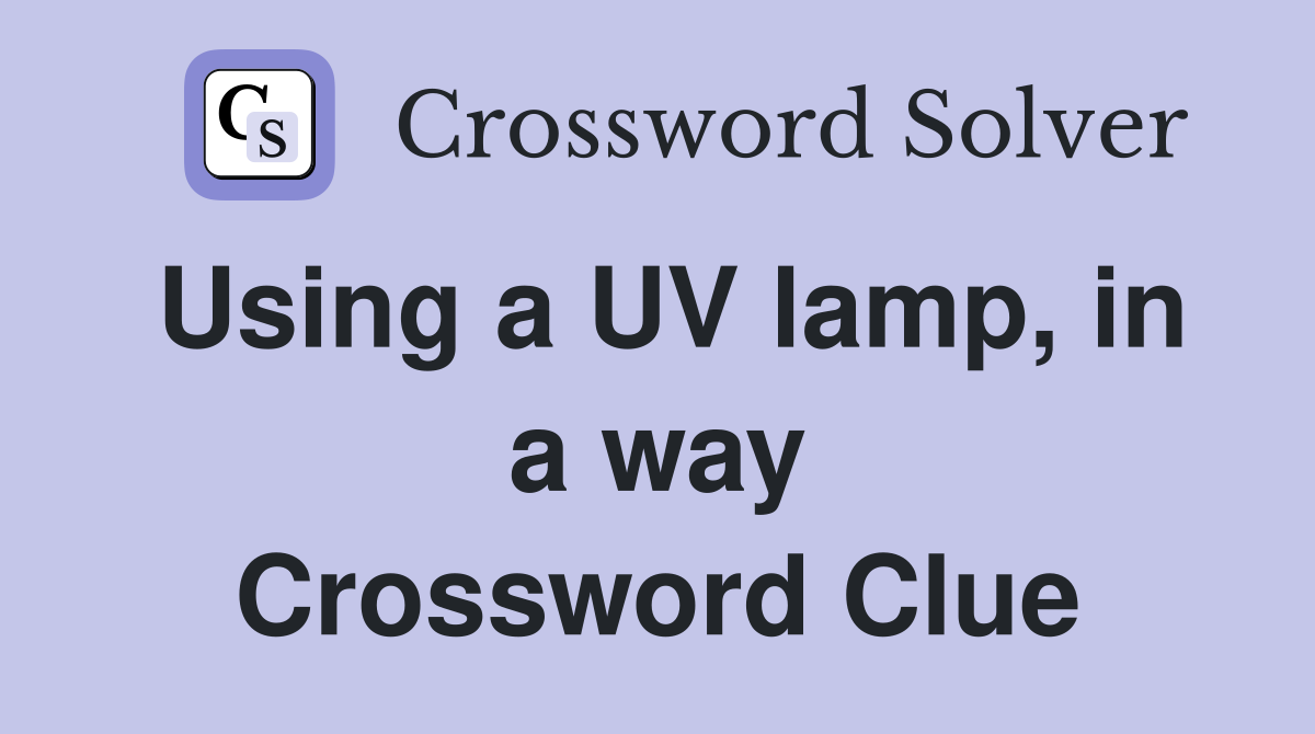 Using a UV lamp, in a way Crossword Clue