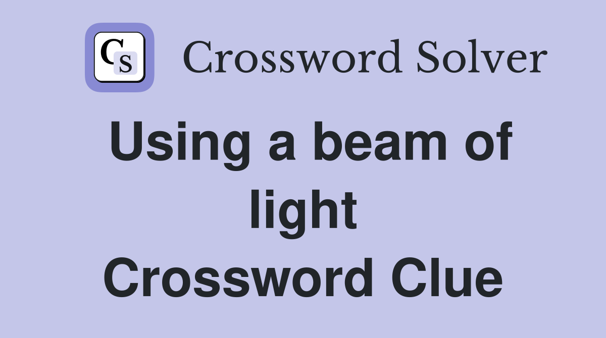 Using a beam of light Crossword Clue