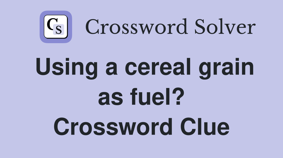 Using a cereal grain as fuel? Crossword Clue