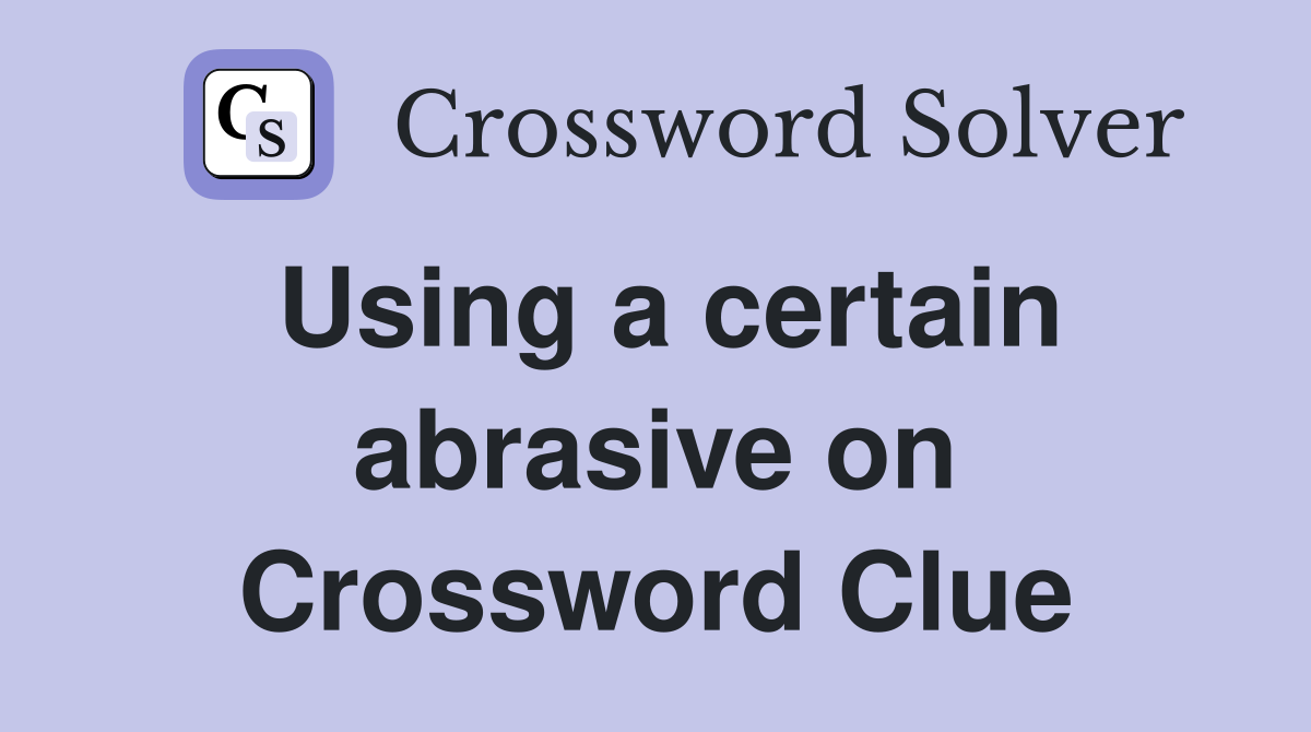 Using a certain abrasive on Crossword Clue