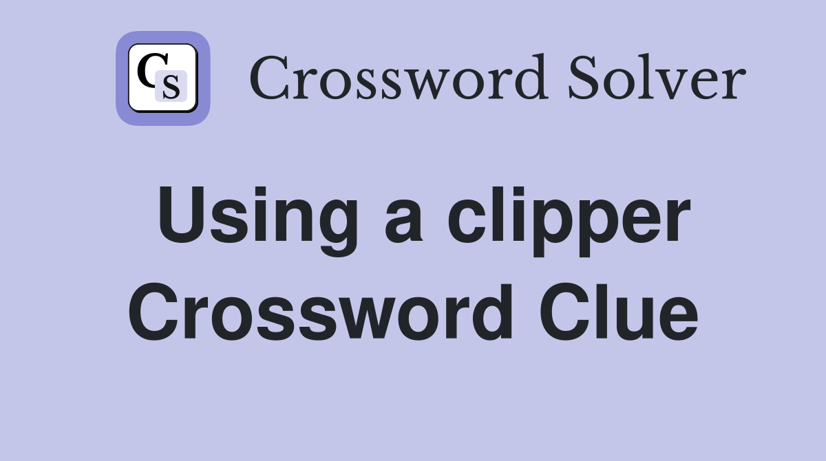 Using a clipper Crossword Clue