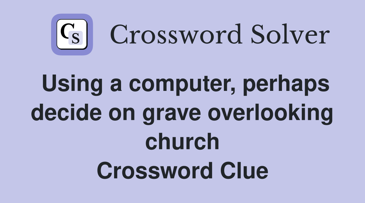 Using a computer, perhaps decide on grave overlooking church Crossword Clue