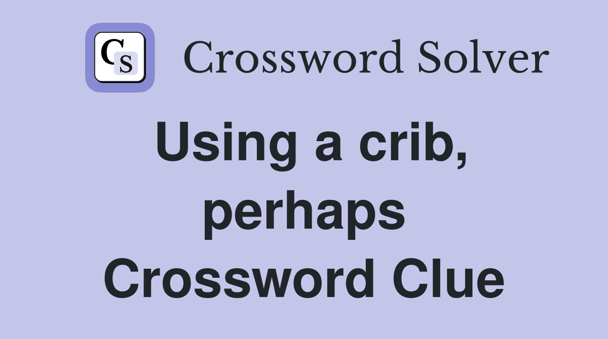 Using a crib, perhaps Crossword Clue