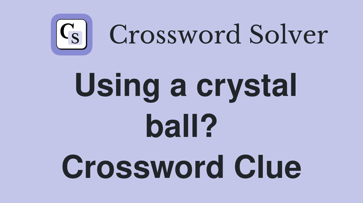 Using a crystal ball? Crossword Clue