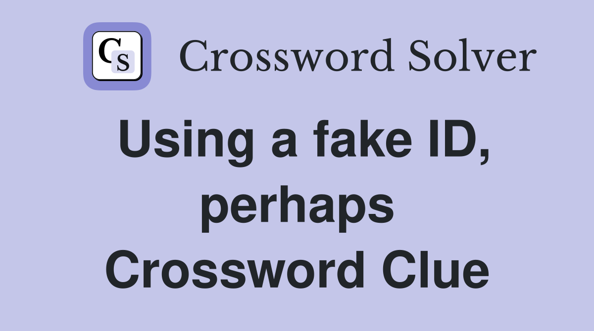 Using a fake ID, perhaps Crossword Clue