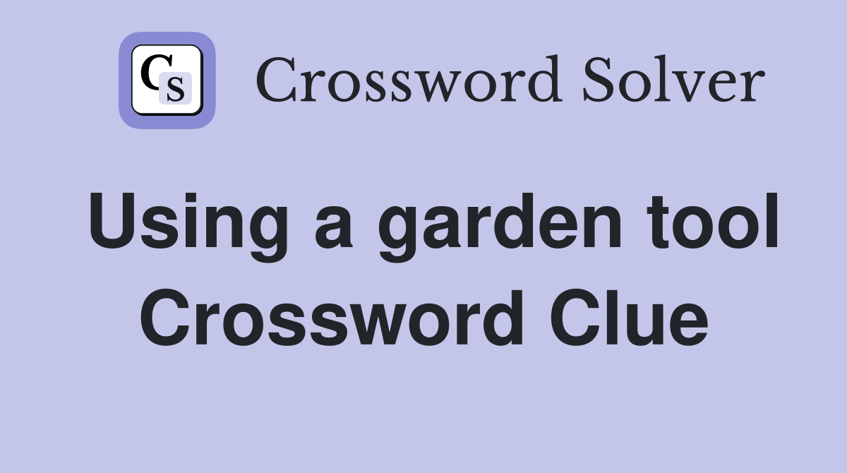 Using a garden tool Crossword Clue