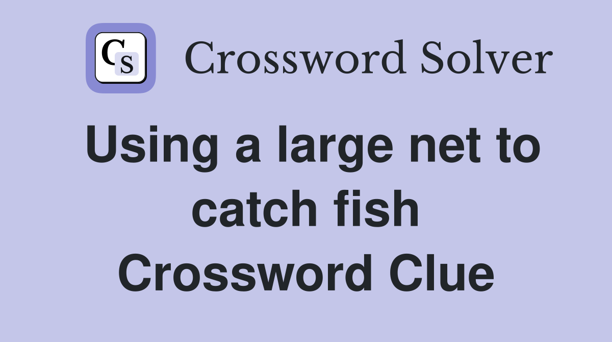 Using a large net to catch fish Crossword Clue