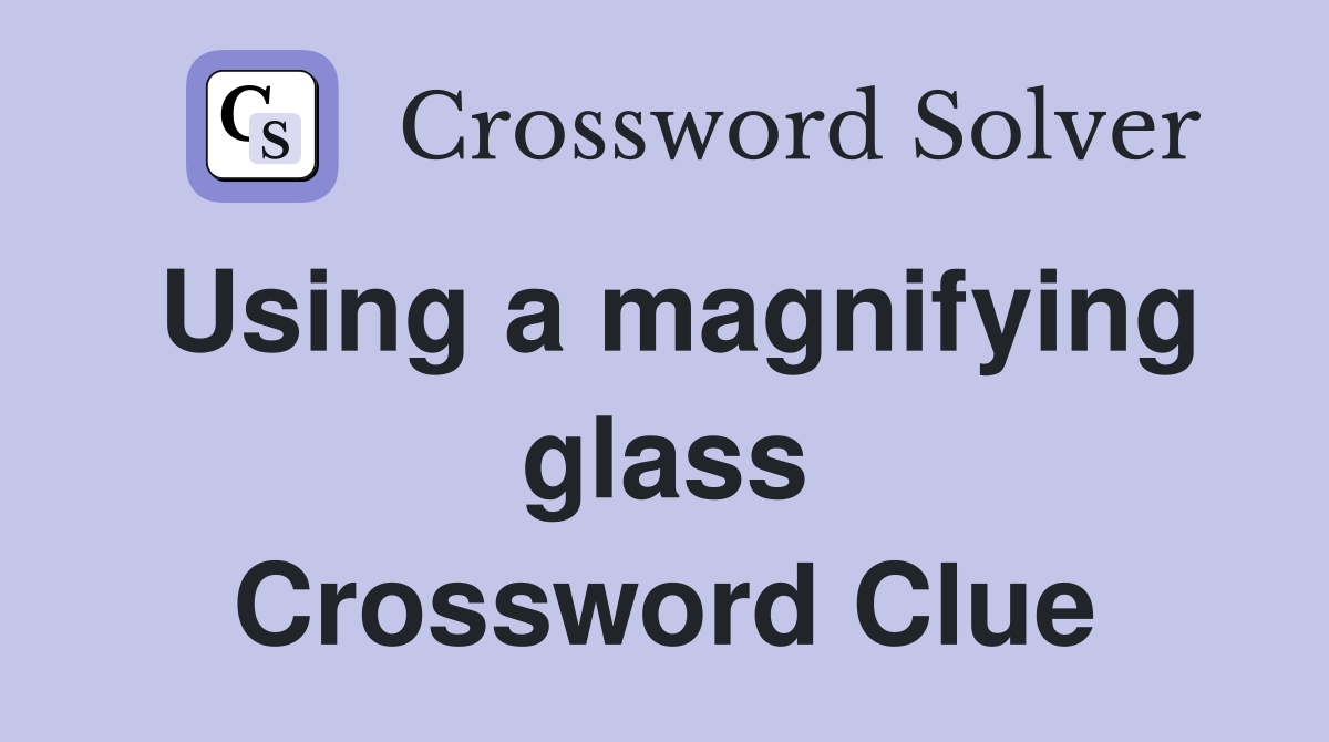 Using a magnifying glass Crossword Clue