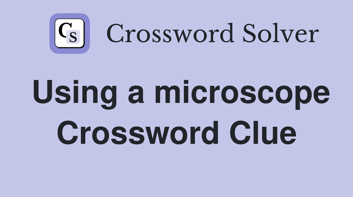 Using a microscope Crossword Clue