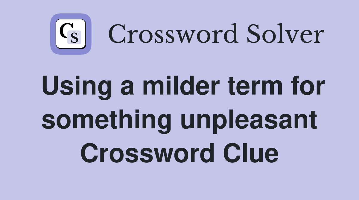 Using a milder term for something unpleasant Crossword Clue