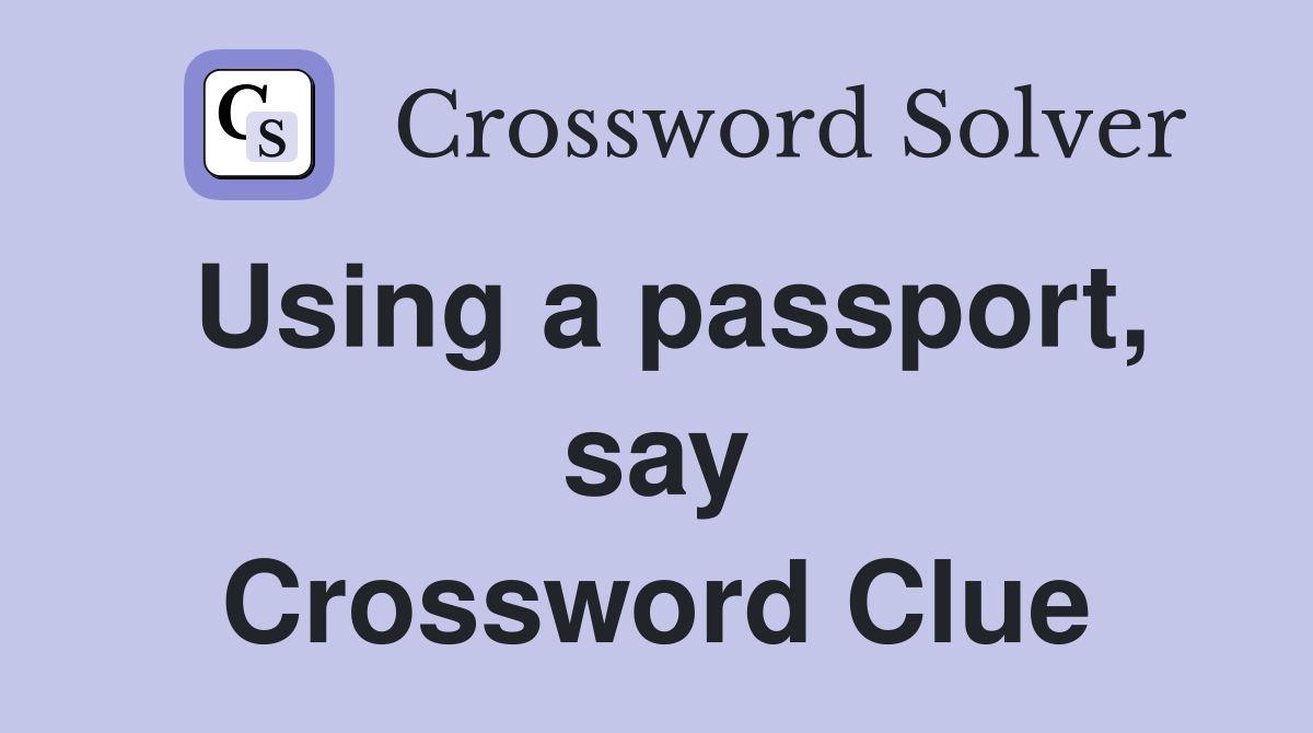 Using a passport, say Crossword Clue