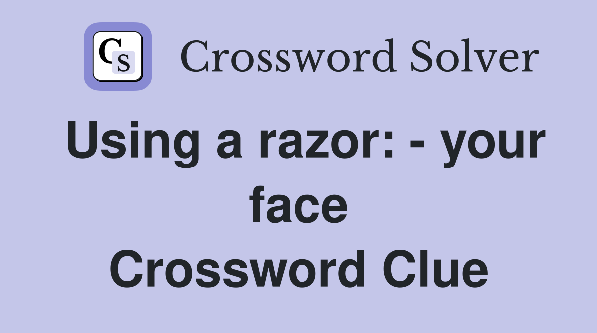Using a razor: - your face Crossword Clue