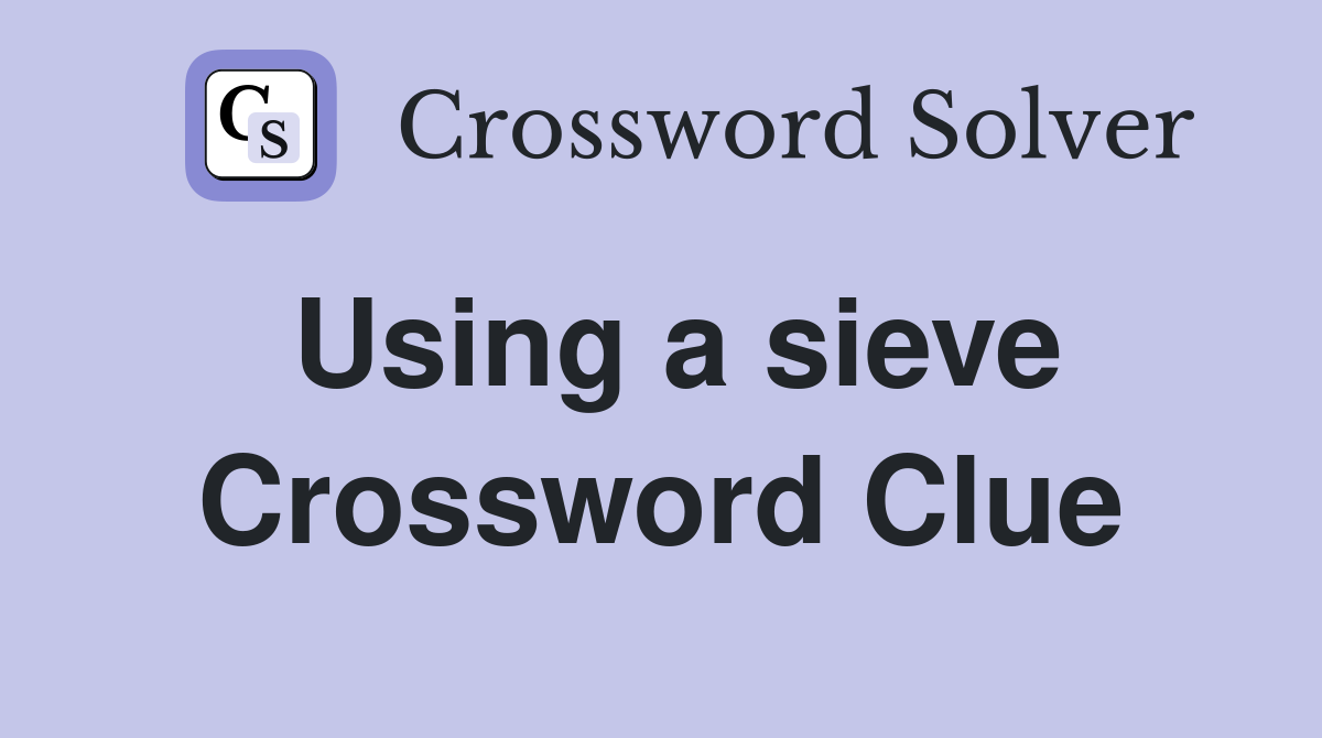 Using a sieve Crossword Clue