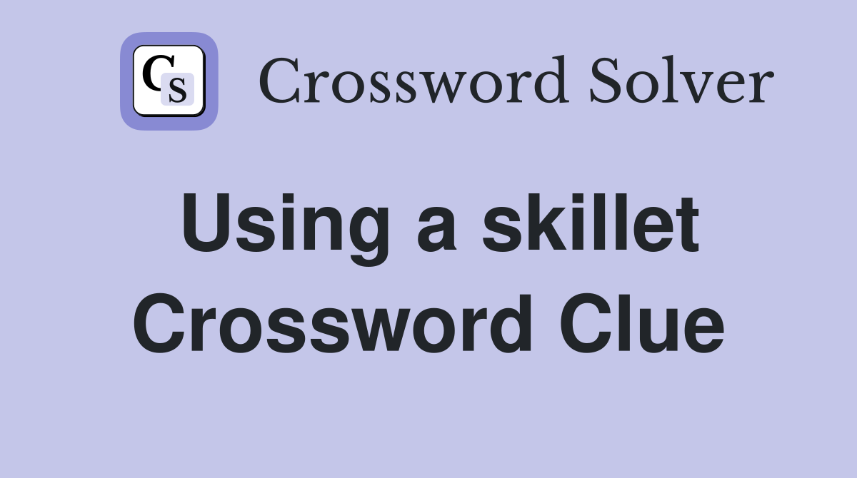 Using a skillet Crossword Clue