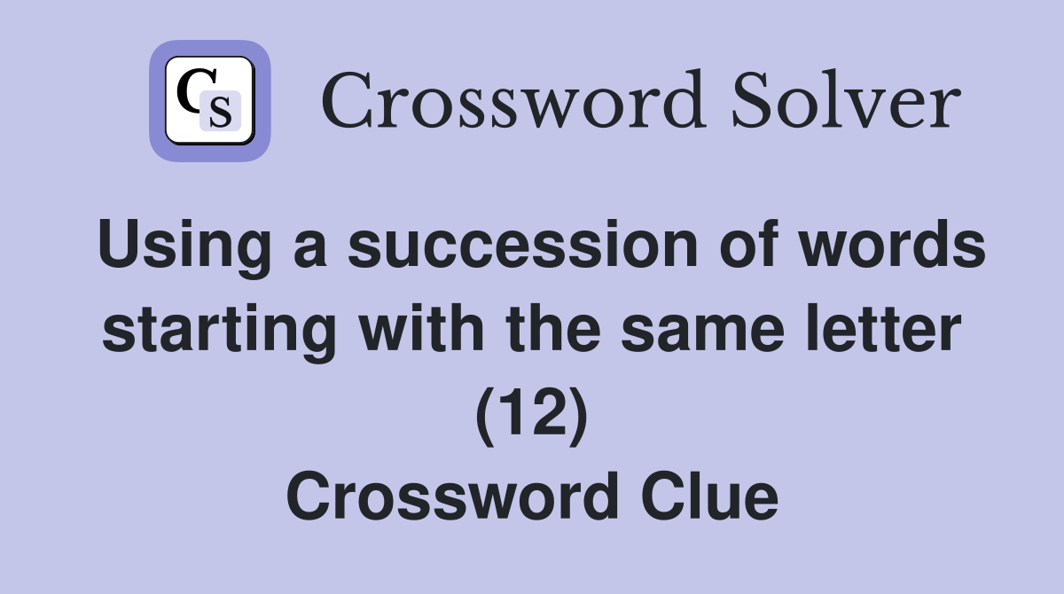 Using a succession of words starting with the same letter (12) Crossword Clue