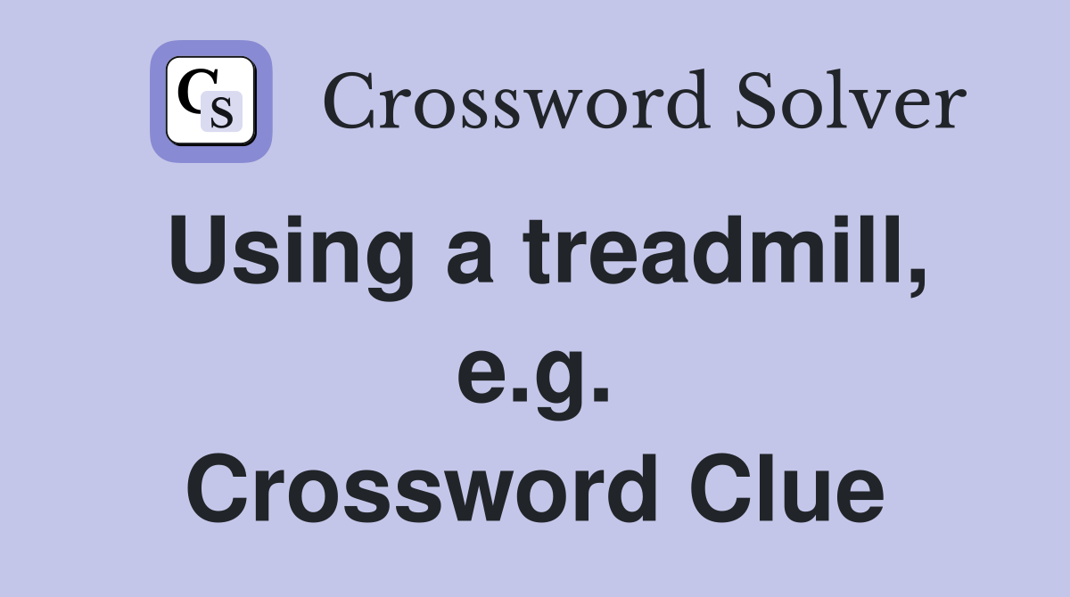 Using a treadmill, e.g. Crossword Clue