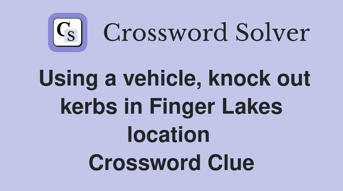 Using a vehicle, knock out kerbs in Finger Lakes location  Crossword Clue