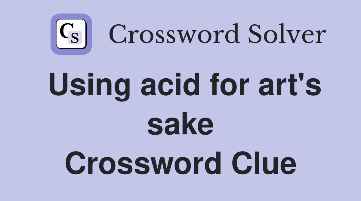 Using acid for art's sake Crossword Clue