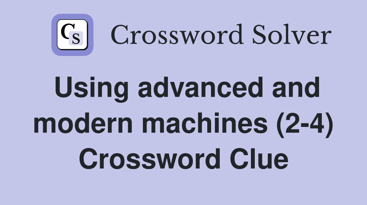 Using advanced and modern machines (2-4) Crossword Clue