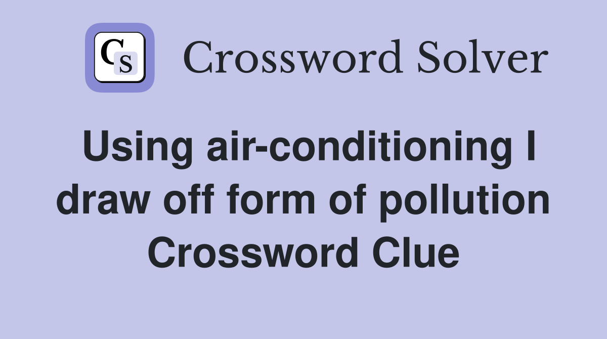 Using air-conditioning I draw off form of pollution Crossword Clue