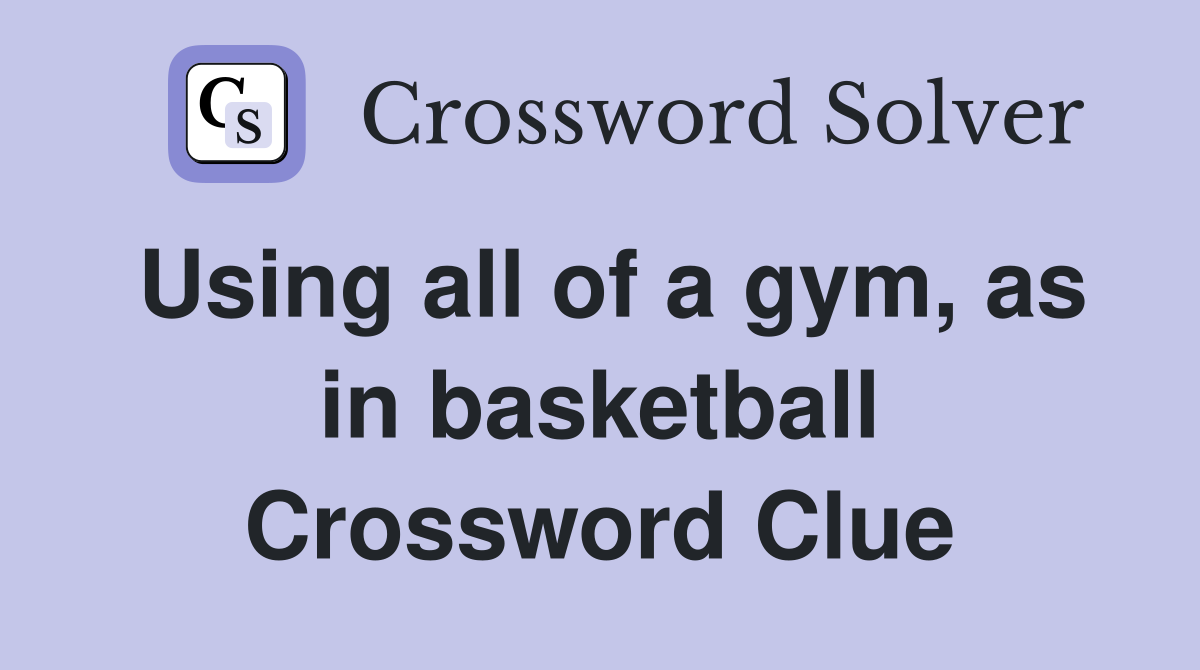 Using all of a gym, as in basketball Crossword Clue