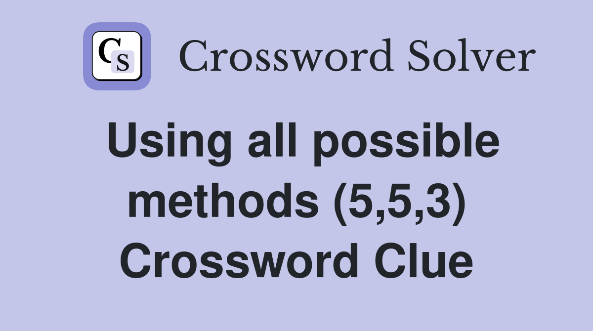 Using all possible methods (5,5,3) Crossword Clue