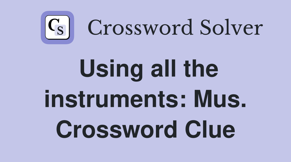 Using all the instruments: Mus. Crossword Clue