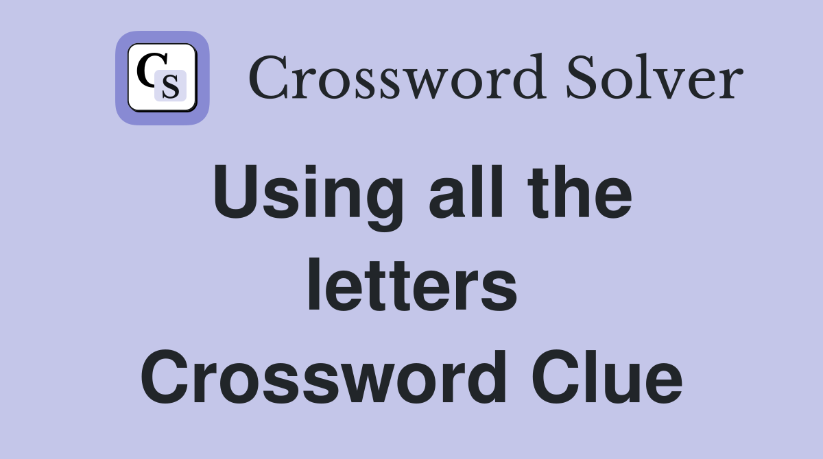 Using all the letters Crossword Clue