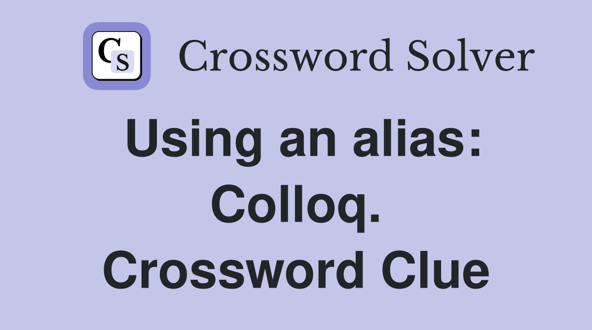 Using an alias: Colloq. Crossword Clue