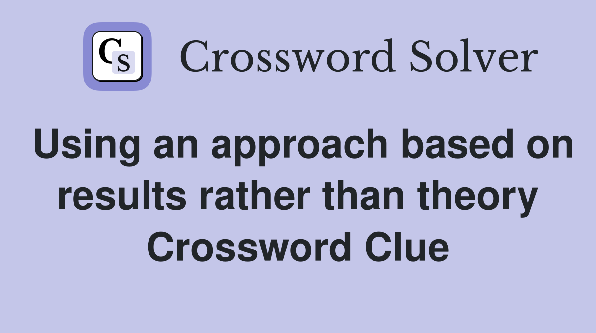 Using an approach based on results rather than theory Crossword Clue