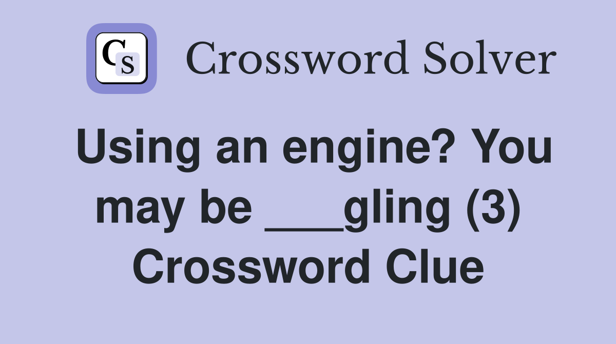 Using an engine? You may be ___gling (3) Crossword Clue