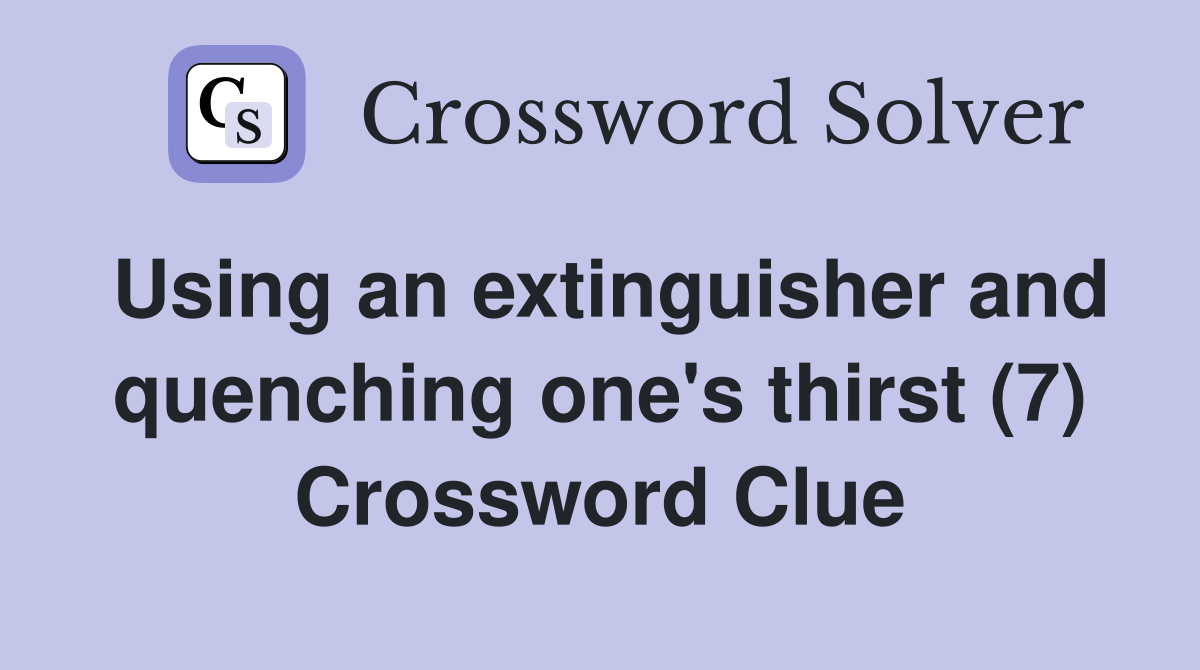Using an extinguisher and quenching one's thirst (7) Crossword Clue