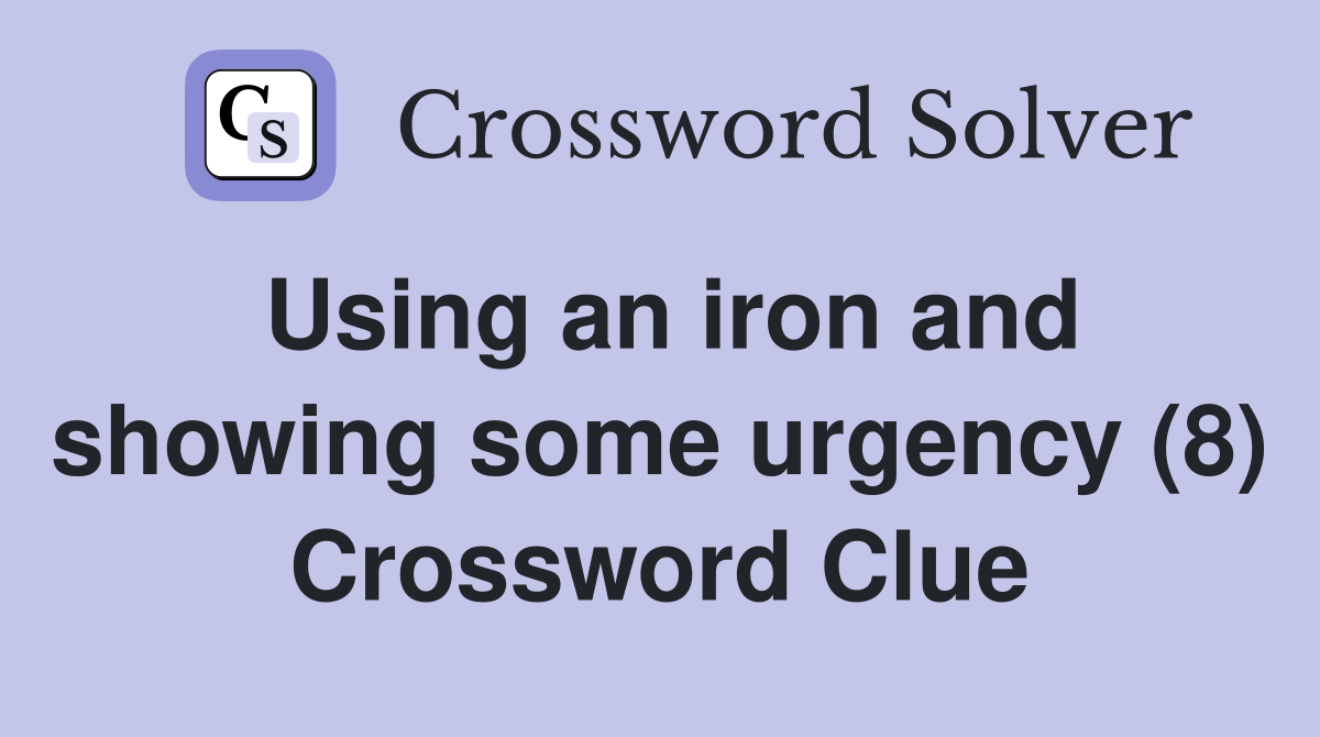 Using an iron and showing some urgency (8) Crossword Clue