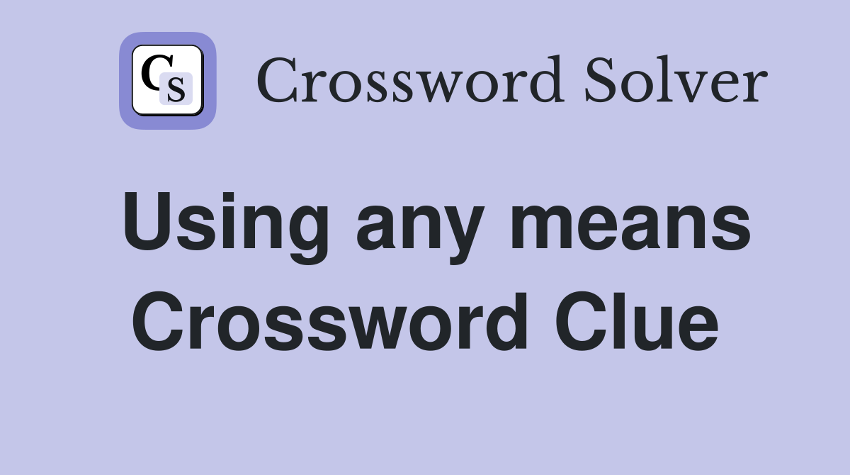 Using any means Crossword Clue