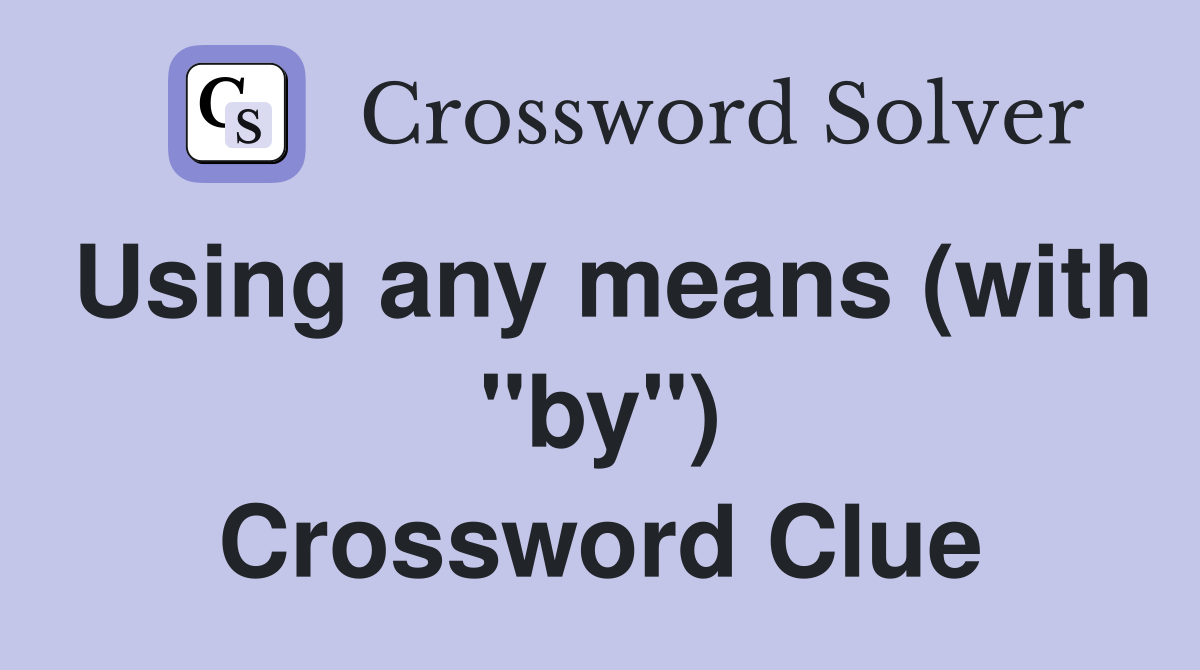 Using any means (with "by") Crossword Clue