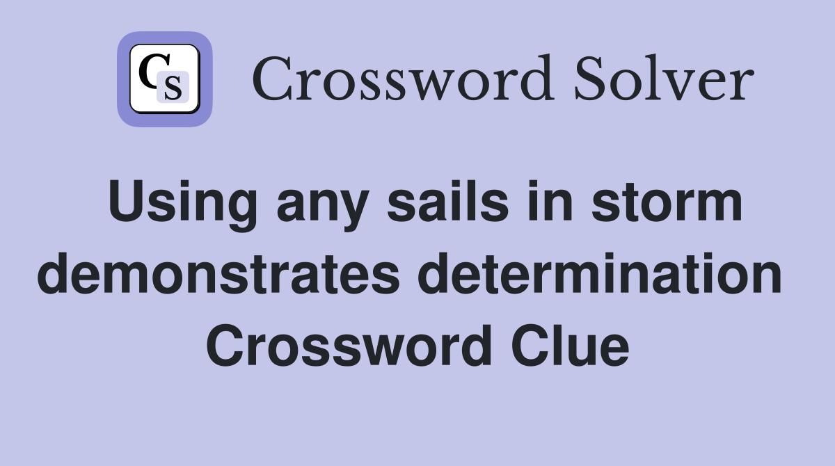 Using any sails in storm demonstrates determination  Crossword Clue