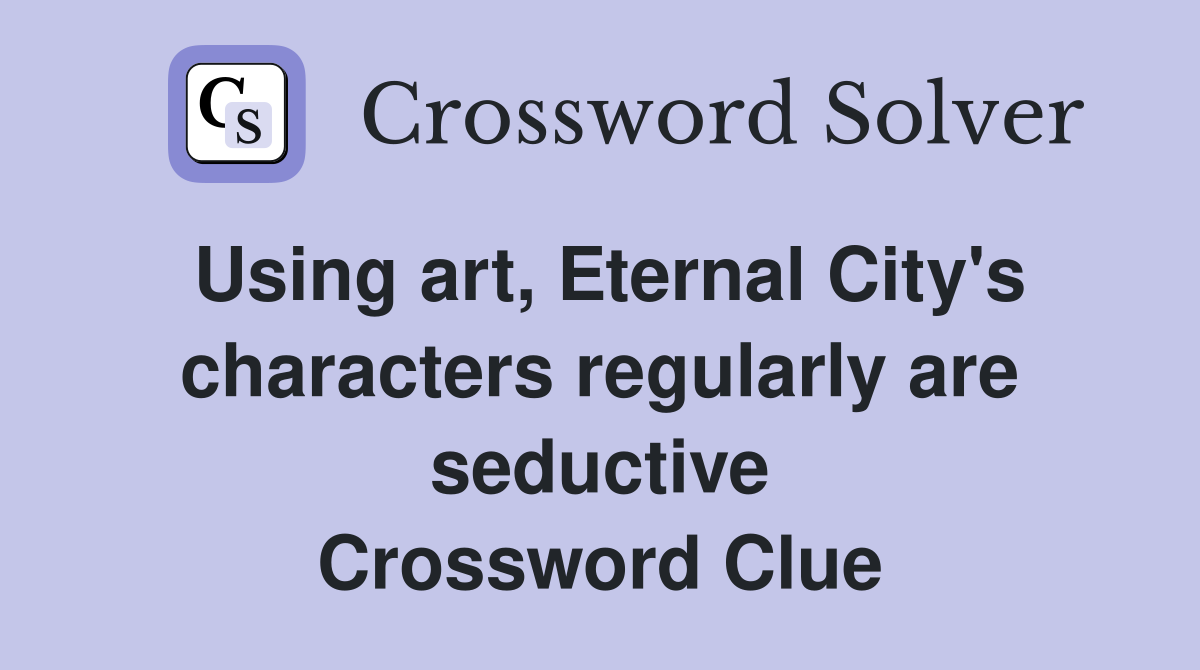 Using art, Eternal City's characters regularly are seductive Crossword Clue