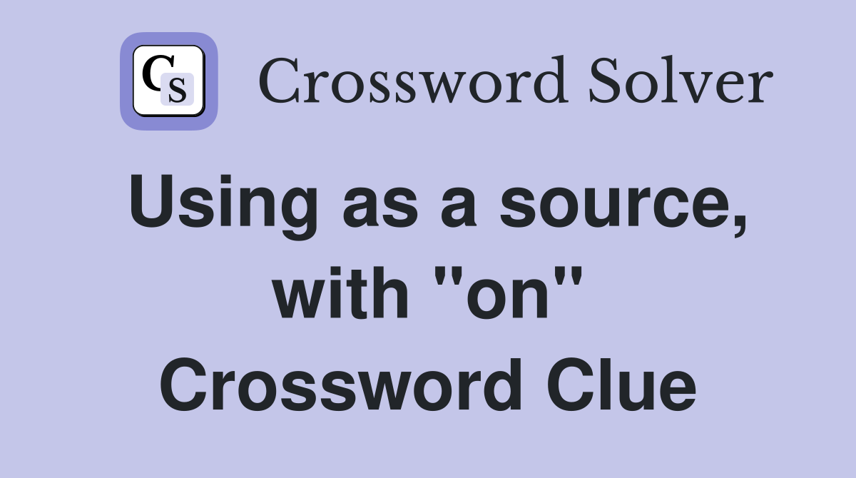Using as a source, with "on" Crossword Clue