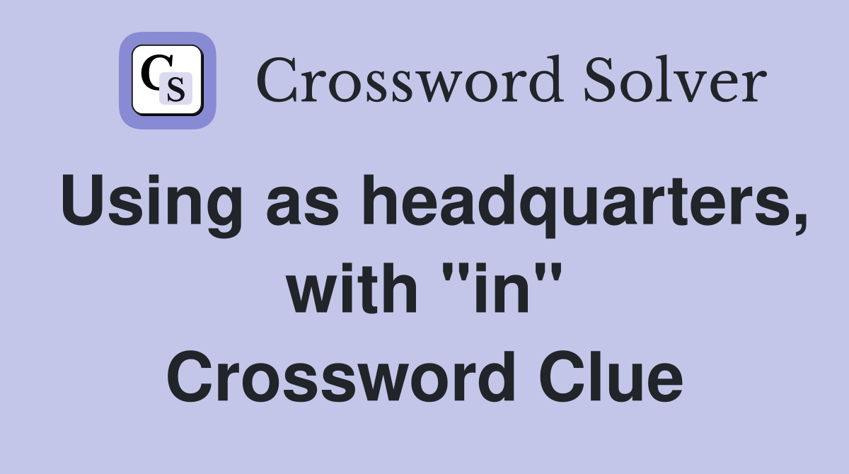 Using as headquarters, with "in" Crossword Clue