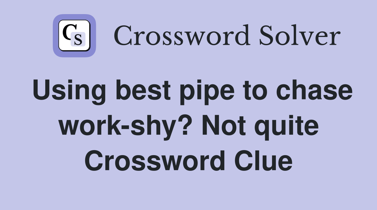 Using best pipe to chase work-shy? Not quite Crossword Clue