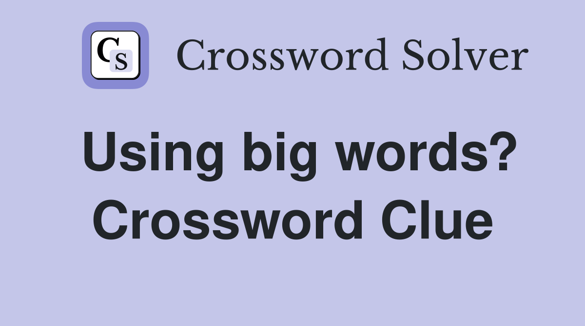 Using big words? Crossword Clue
