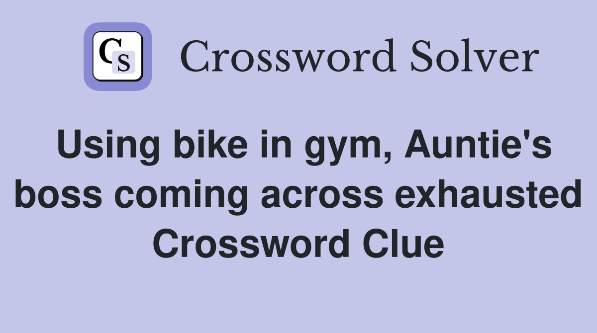 Using bike in gym, Auntie's boss coming across exhausted Crossword Clue